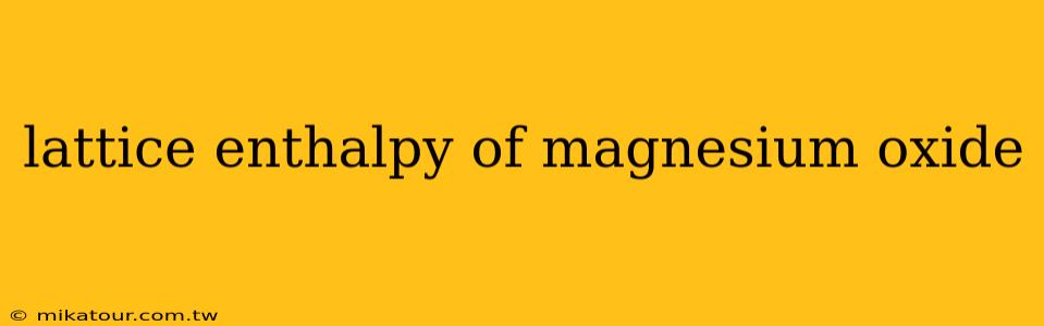 lattice enthalpy of magnesium oxide