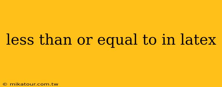 less than or equal to in latex