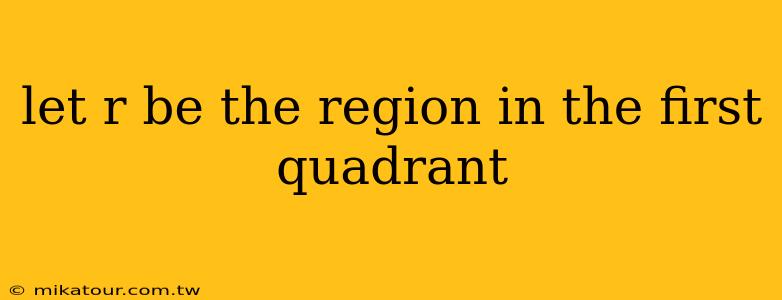 let r be the region in the first quadrant