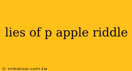 lies of p apple riddle