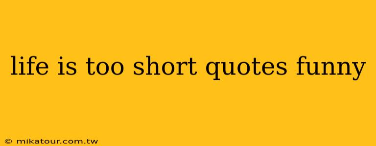 life is too short quotes funny