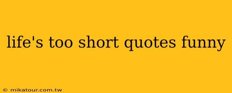 life's too short quotes funny