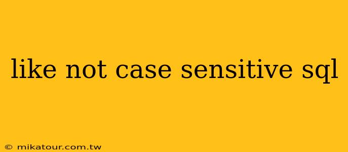 like not case sensitive sql