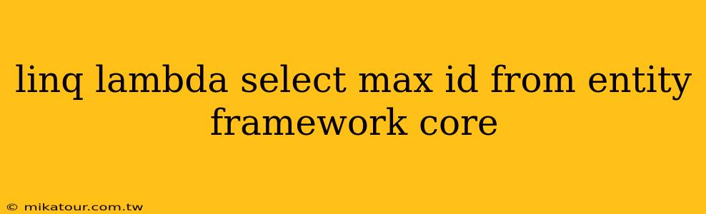 linq lambda select max id from entity framework core