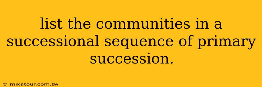 list the communities in a successional sequence of primary succession.