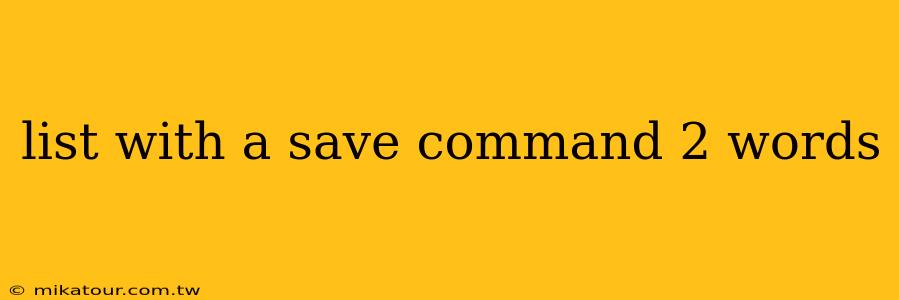 list with a save command 2 words