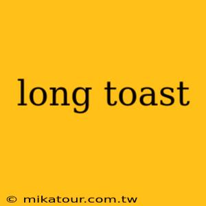 long toast