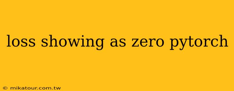 loss showing as zero pytorch