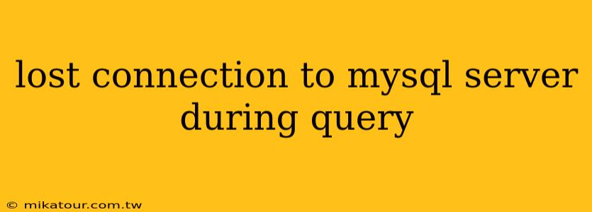 lost connection to mysql server during query