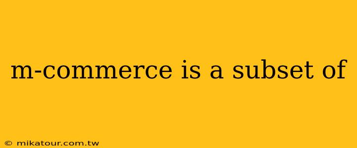 m-commerce is a subset of