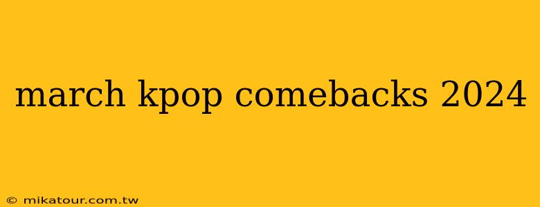 march kpop comebacks 2024