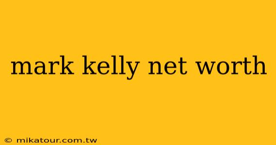 mark kelly net worth