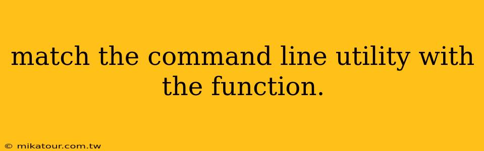 match the command line utility with the function.