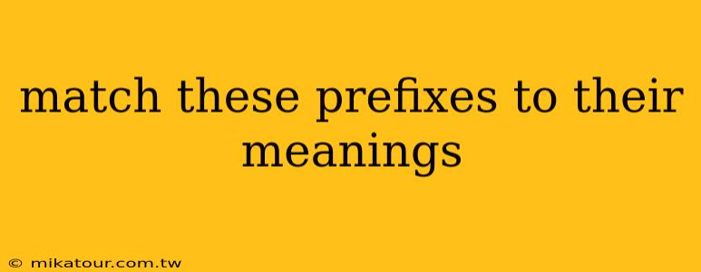 match these prefixes to their meanings