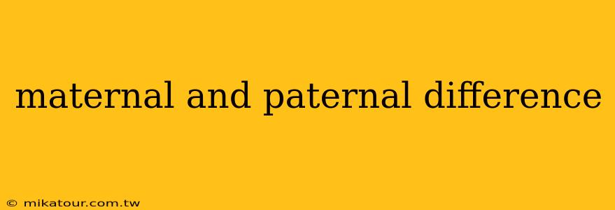 maternal and paternal difference