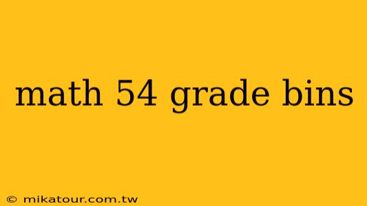 math 54 grade bins