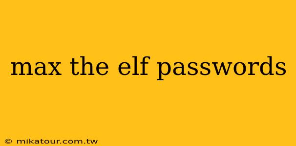 max the elf passwords