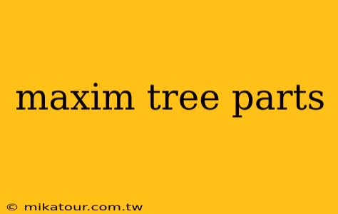 maxim tree parts