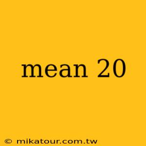 mean 20