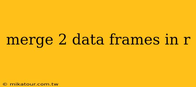 merge 2 data frames in r