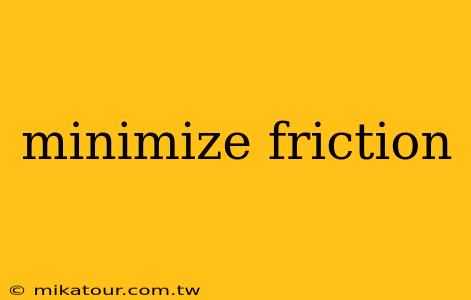 minimize friction