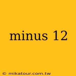 minus 12