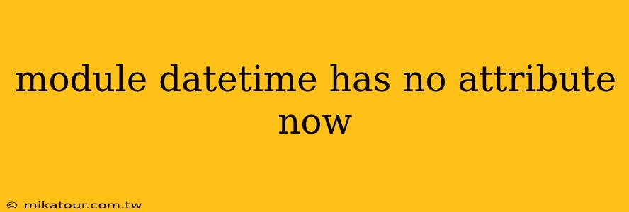 module datetime has no attribute now