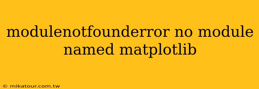 modulenotfounderror no module named matplotlib