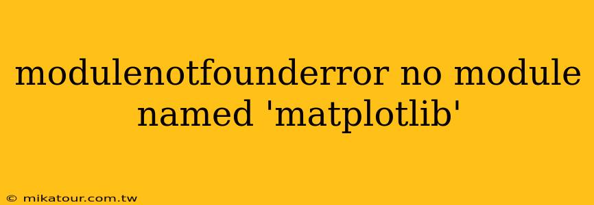 modulenotfounderror no module named 'matplotlib'