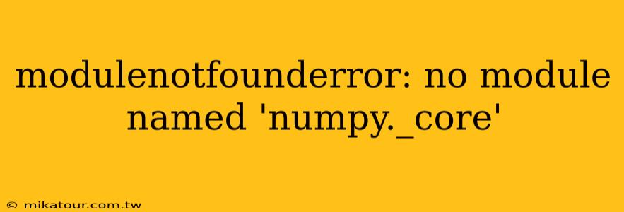 modulenotfounderror: no module named 'numpy._core'