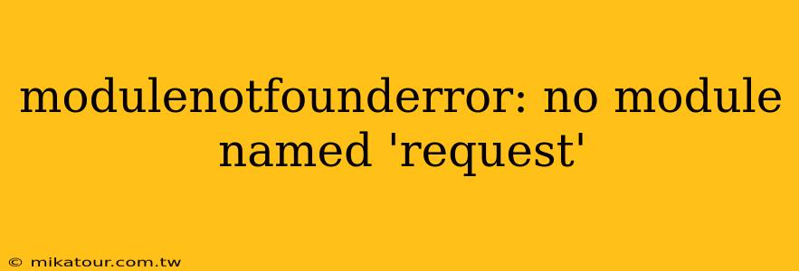 modulenotfounderror: no module named 'request'