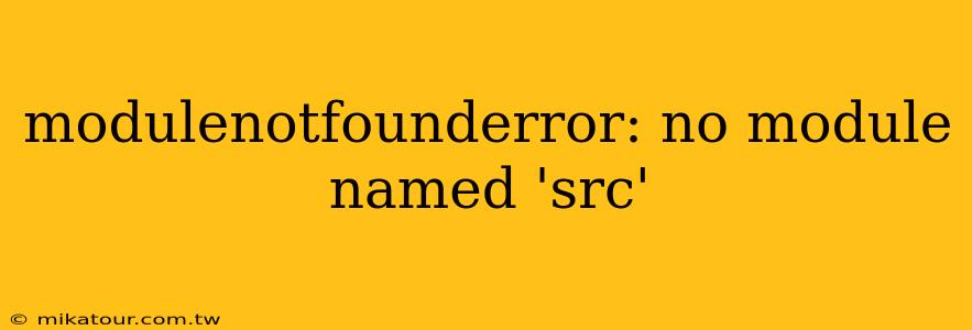 modulenotfounderror: no module named 'src'