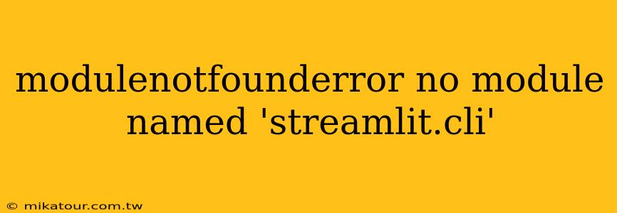 modulenotfounderror no module named 'streamlit.cli'