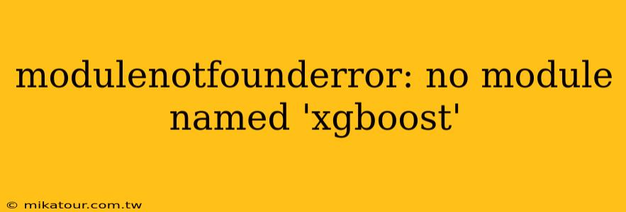 modulenotfounderror: no module named 'xgboost'