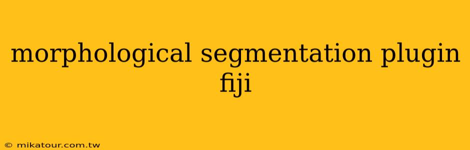 morphological segmentation plugin fiji