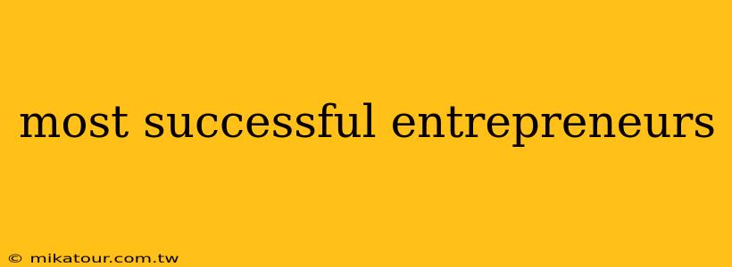 most successful entrepreneurs