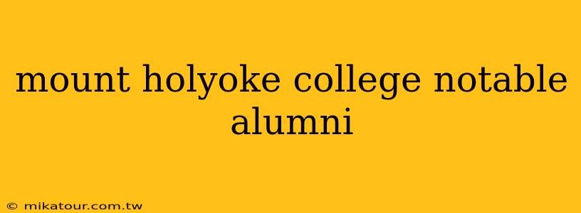 mount holyoke college notable alumni