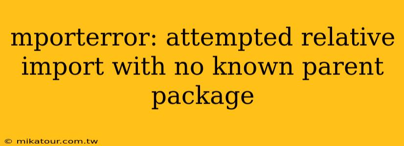 mporterror: attempted relative import with no known parent package