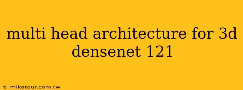 multi head architecture for 3d densenet 121