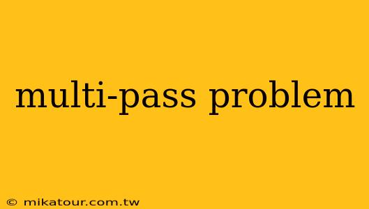 multi-pass problem