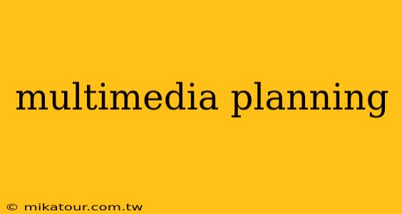 multimedia planning