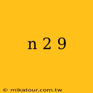 n 2 9