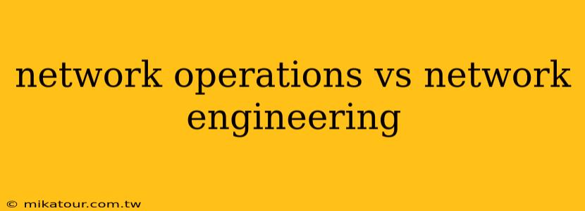 network operations vs network engineering