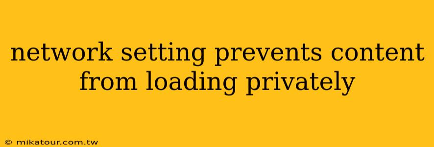 network setting prevents content from loading privately