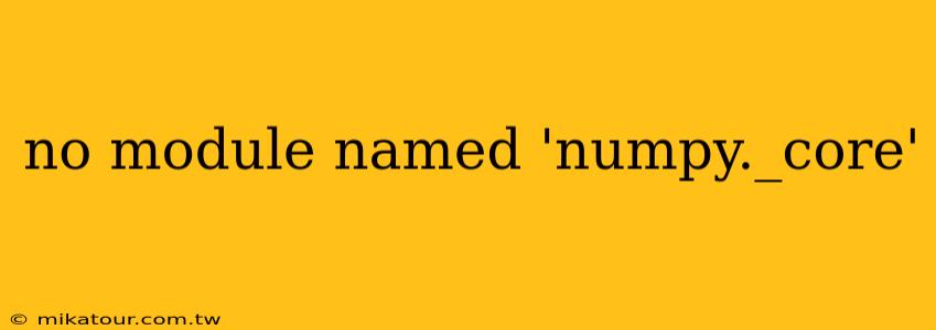 no module named 'numpy._core'