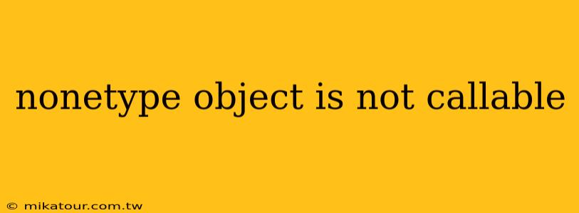 nonetype object is not callable