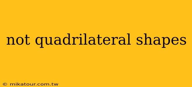 not quadrilateral shapes