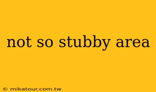 not so stubby area