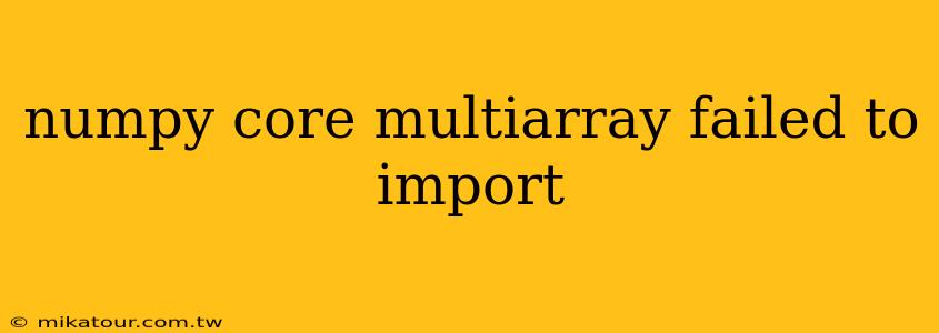 numpy core multiarray failed to import