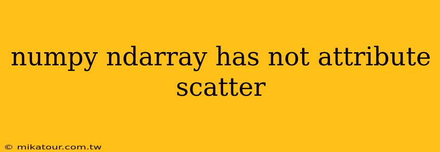 numpy ndarray has not attribute scatter